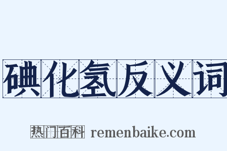 碘化氢反义词是什么意思的图片
